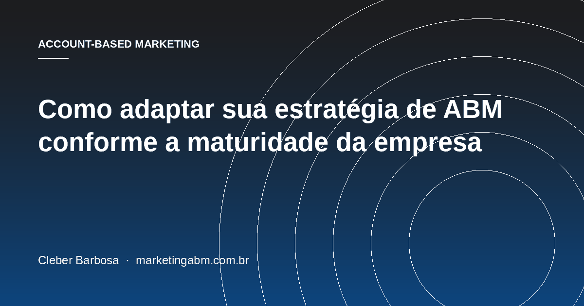 Como adaptar sua estratégia de ABM conforme a maturidade da empresa — capa do artigo