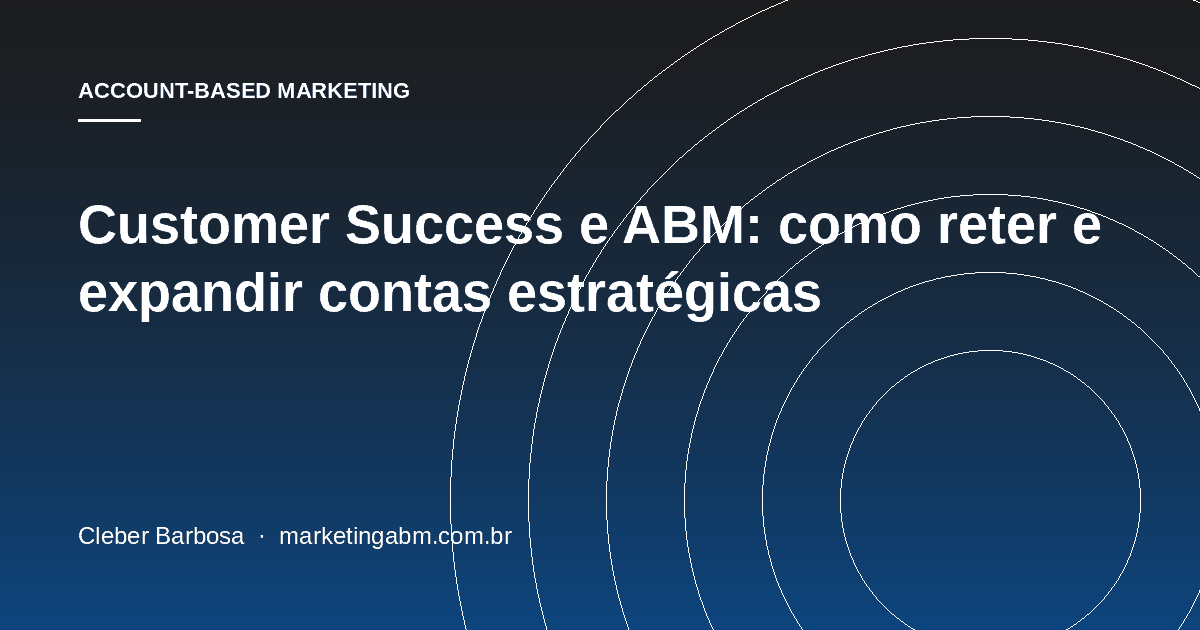 Customer Success e ABM: como reter e expandir contas estratégicas — capa do artigo