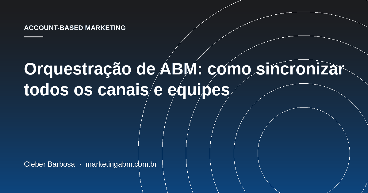 Orquestração de ABM: como sincronizar todos os canais e equipes — capa do artigo
